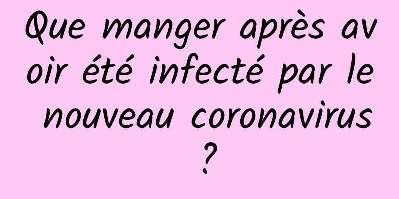 Que manger après avoir été infecté par le nouveau coronavirus ?