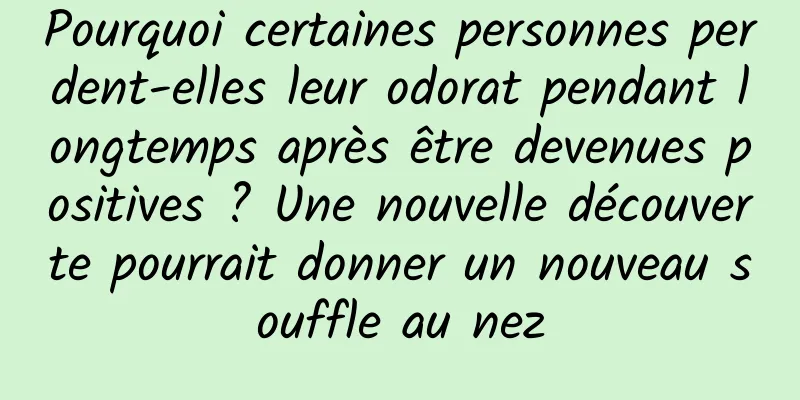Pourquoi certaines personnes perdent-elles leur odorat pendant longtemps après être devenues positives ? Une nouvelle découverte pourrait donner un nouveau souffle au nez