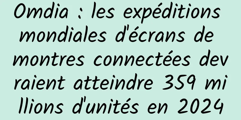 Omdia : les expéditions mondiales d'écrans de montres connectées devraient atteindre 359 millions d'unités en 2024