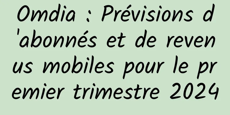 Omdia : Prévisions d'abonnés et de revenus mobiles pour le premier trimestre 2024