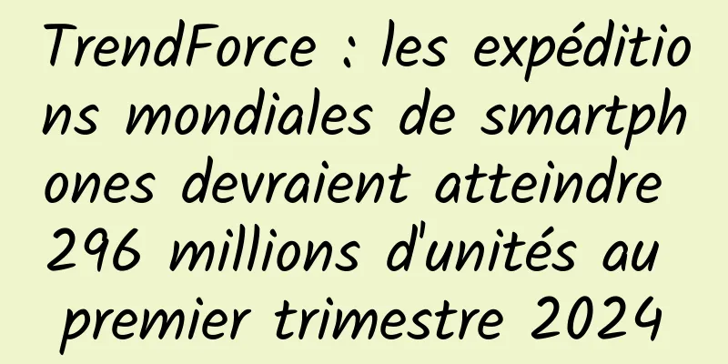 TrendForce : les expéditions mondiales de smartphones devraient atteindre 296 millions d'unités au premier trimestre 2024
