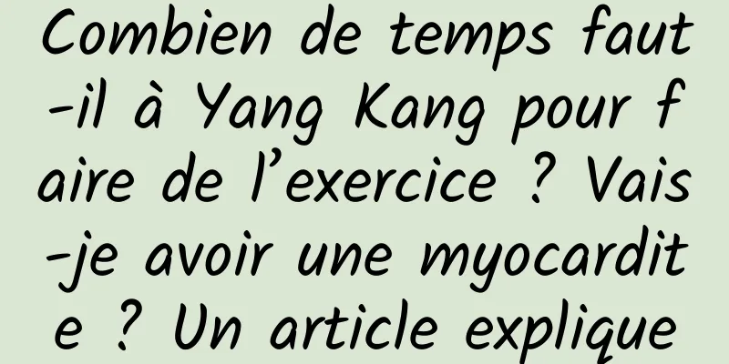 Combien de temps faut-il à Yang Kang pour faire de l’exercice ? Vais-je avoir une myocardite ? Un article explique