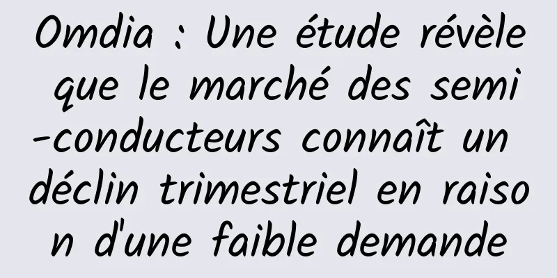 Omdia : Une étude révèle que le marché des semi-conducteurs connaît un déclin trimestriel en raison d'une faible demande