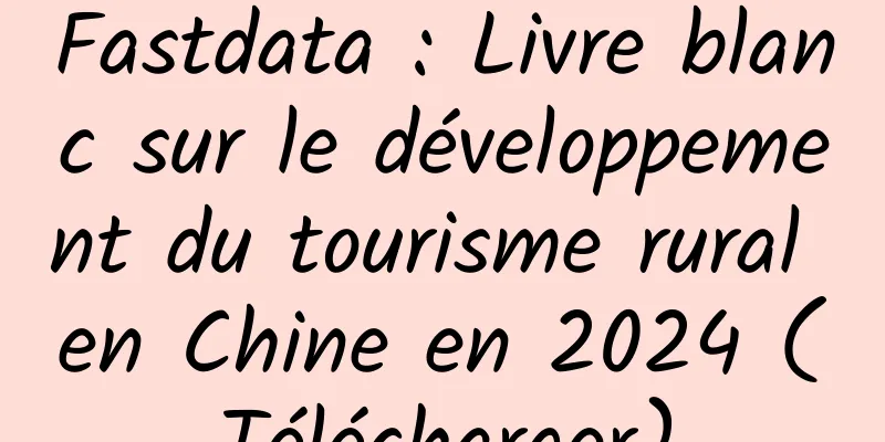 Fastdata : Livre blanc sur le développement du tourisme rural en Chine en 2024 (Télécharger)