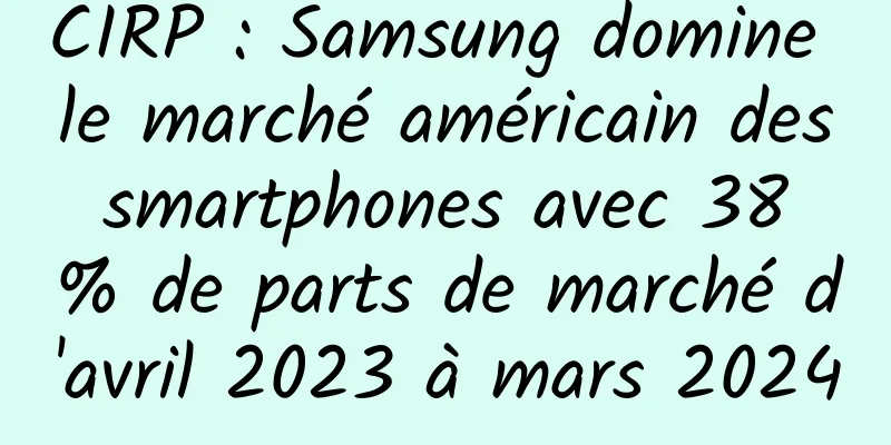 CIRP : Samsung domine le marché américain des smartphones avec 38 % de parts de marché d'avril 2023 à mars 2024