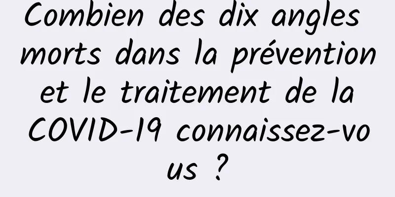 Combien des dix angles morts dans la prévention et le traitement de la COVID-19 connaissez-vous ?