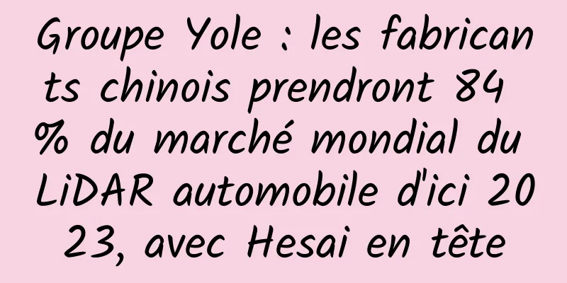 Groupe Yole : les fabricants chinois prendront 84 % du marché mondial du LiDAR automobile d'ici 2023, avec Hesai en tête
