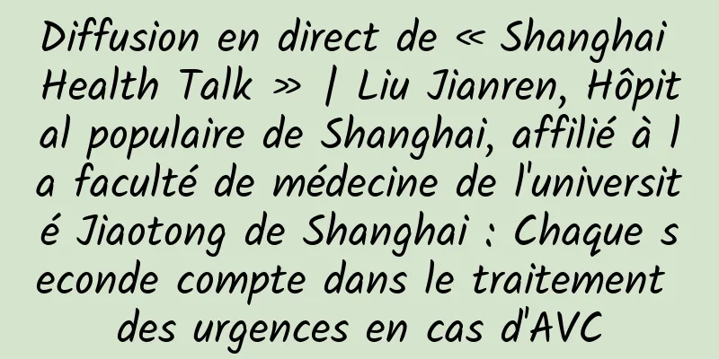 Diffusion en direct de « Shanghai Health Talk » | Liu Jianren, Hôpital populaire de Shanghai, affilié à la faculté de médecine de l'université Jiaotong de Shanghai : Chaque seconde compte dans le traitement des urgences en cas d'AVC