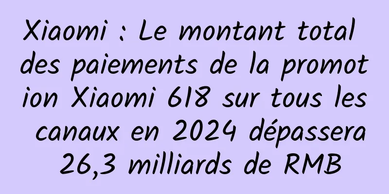 Xiaomi : Le montant total des paiements de la promotion Xiaomi 618 sur tous les canaux en 2024 dépassera 26,3 milliards de RMB