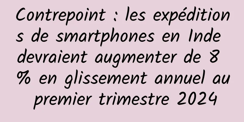 Contrepoint : les expéditions de smartphones en Inde devraient augmenter de 8 % en glissement annuel au premier trimestre 2024