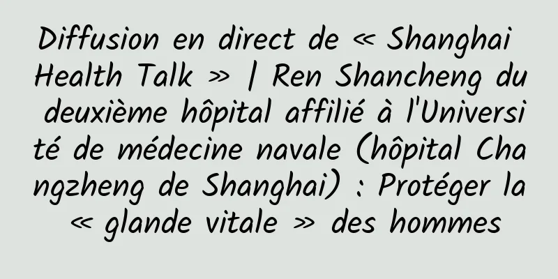 Diffusion en direct de « Shanghai Health Talk » | Ren Shancheng du deuxième hôpital affilié à l'Université de médecine navale (hôpital Changzheng de Shanghai) : Protéger la « glande vitale » des hommes