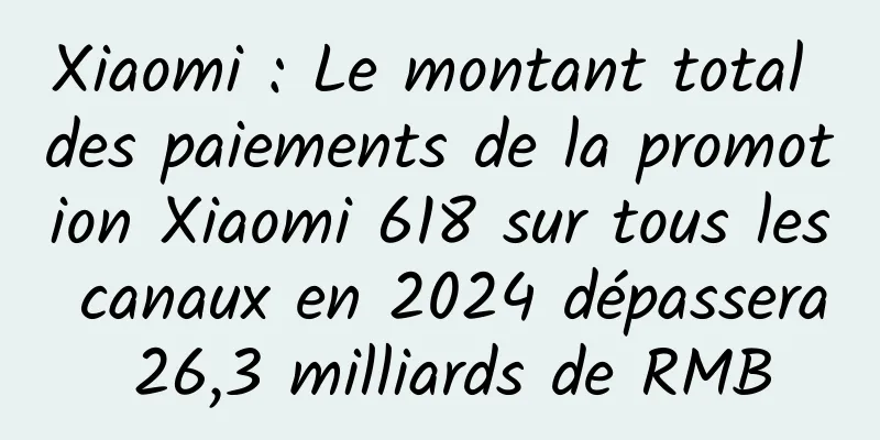 Xiaomi : Le montant total des paiements de la promotion Xiaomi 618 sur tous les canaux en 2024 dépassera 26,3 milliards de RMB