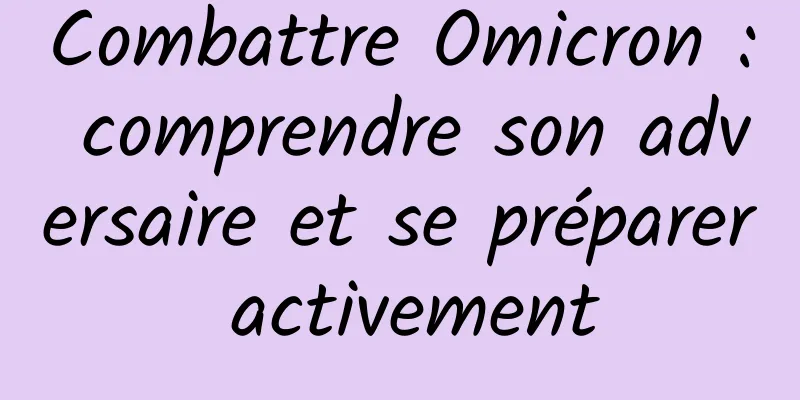 Combattre Omicron : comprendre son adversaire et se préparer activement
