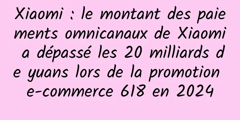 Xiaomi : le montant des paiements omnicanaux de Xiaomi a dépassé les 20 milliards de yuans lors de la promotion e-commerce 618 en 2024