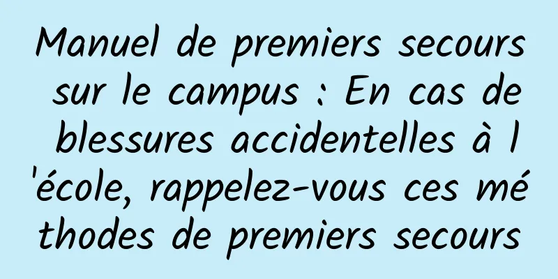Manuel de premiers secours sur le campus : En cas de blessures accidentelles à l'école, rappelez-vous ces méthodes de premiers secours