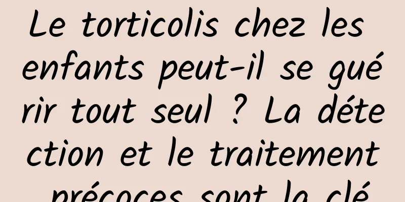 Le torticolis chez les enfants peut-il se guérir tout seul ? La détection et le traitement précoces sont la clé