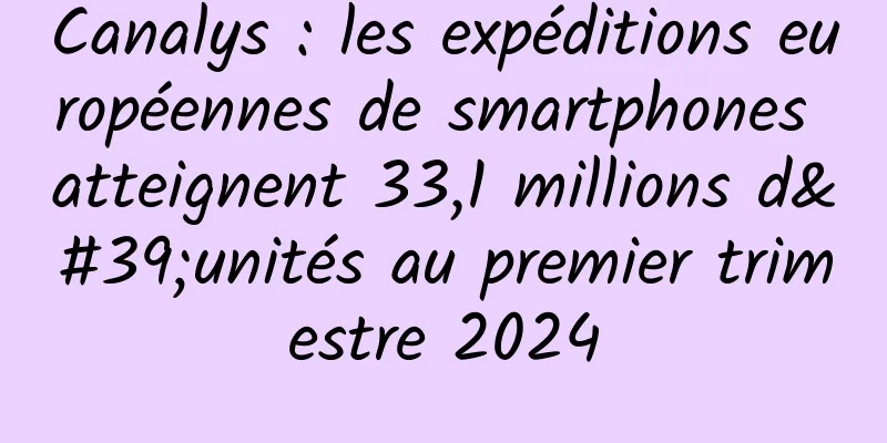Canalys : les expéditions européennes de smartphones atteignent 33,1 millions d'unités au premier trimestre 2024