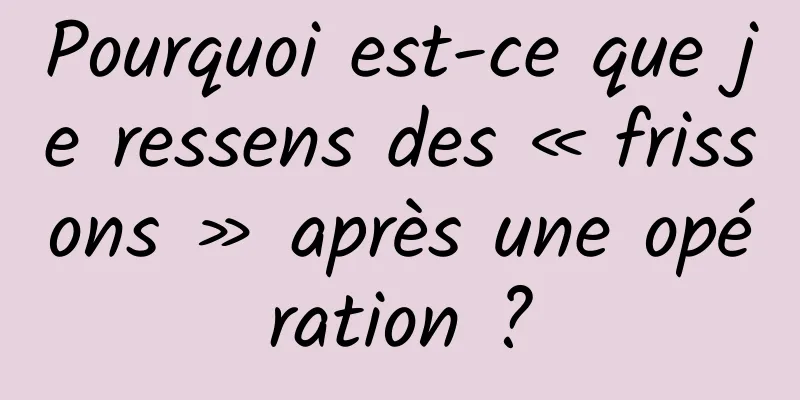 Pourquoi est-ce que je ressens des « frissons » après une opération ?