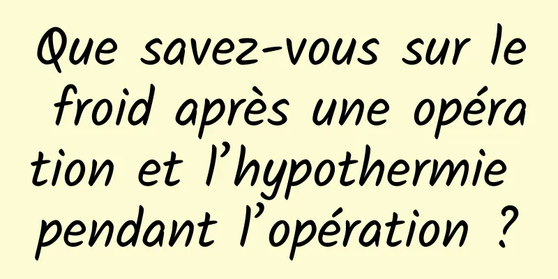 Que savez-vous sur le froid après une opération et l’hypothermie pendant l’opération ?
