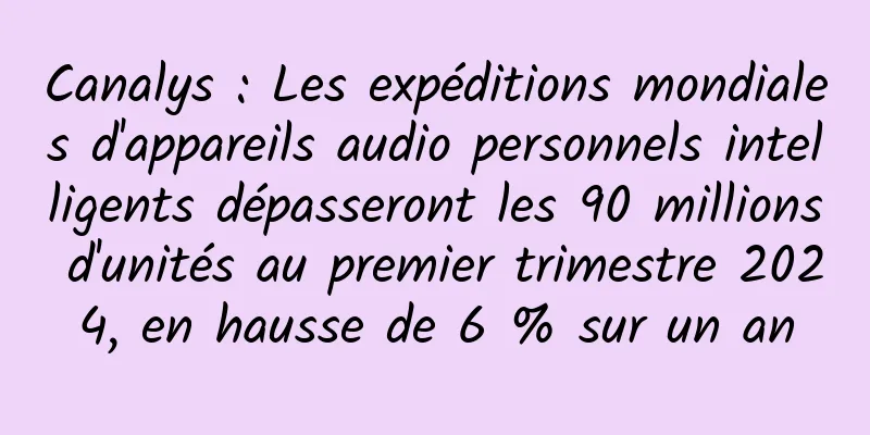 Canalys : Les expéditions mondiales d'appareils audio personnels intelligents dépasseront les 90 millions d'unités au premier trimestre 2024, en hausse de 6 % sur un an