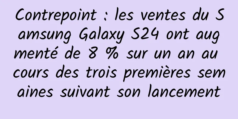 Contrepoint : les ventes du Samsung Galaxy S24 ont augmenté de 8 % sur un an au cours des trois premières semaines suivant son lancement