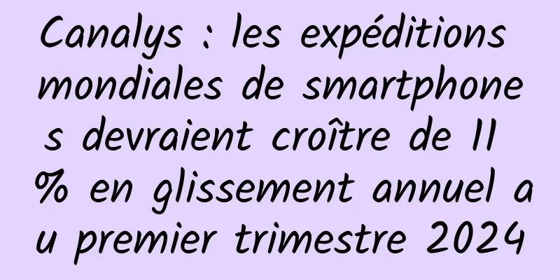 Canalys : les expéditions mondiales de smartphones devraient croître de 11 % en glissement annuel au premier trimestre 2024