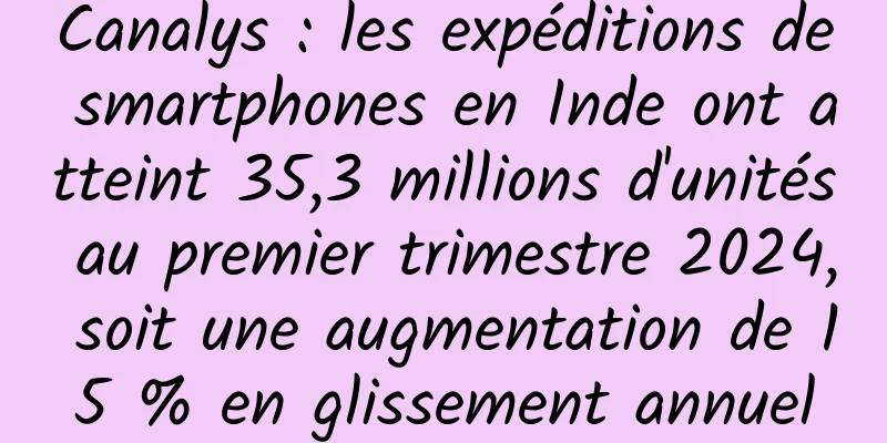 Canalys : les expéditions de smartphones en Inde ont atteint 35,3 millions d'unités au premier trimestre 2024, soit une augmentation de 15 % en glissement annuel