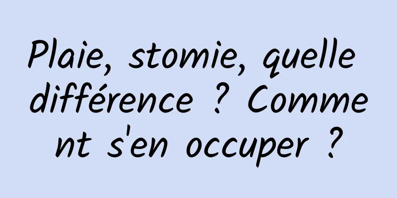 Plaie, stomie, quelle différence ? Comment s'en occuper ?