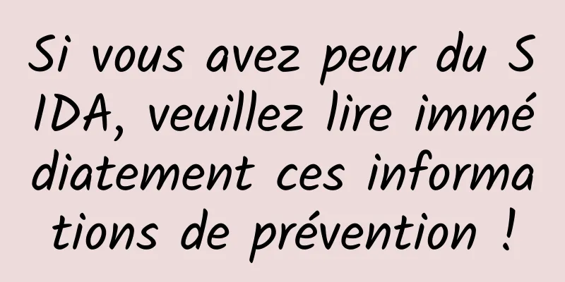 Si vous avez peur du SIDA, veuillez lire immédiatement ces informations de prévention !