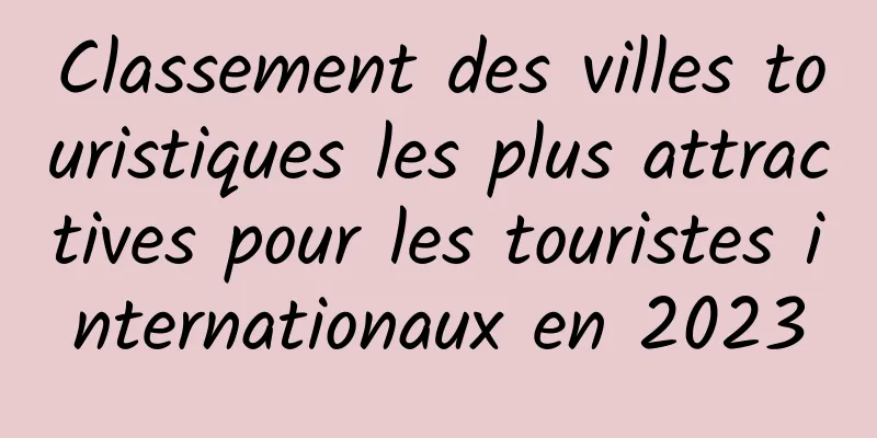Classement des villes touristiques les plus attractives pour les touristes internationaux en 2023