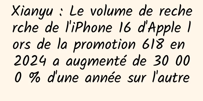 Xianyu : Le volume de recherche de l'iPhone 16 d'Apple lors de la promotion 618 en 2024 a augmenté de 30 000 % d'une année sur l'autre