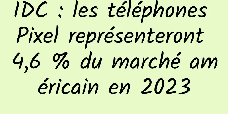 IDC : les téléphones Pixel représenteront 4,6 % du marché américain en 2023