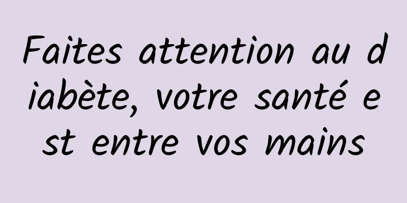 Faites attention au diabète, votre santé est entre vos mains