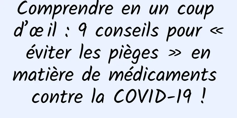 Comprendre en un coup d’œil : 9 conseils pour « éviter les pièges » en matière de médicaments contre la COVID-19 !