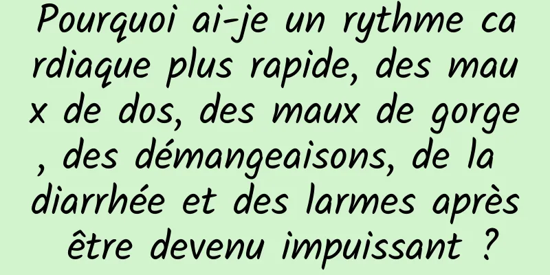 Pourquoi ai-je un rythme cardiaque plus rapide, des maux de dos, des maux de gorge, des démangeaisons, de la diarrhée et des larmes après être devenu impuissant ?