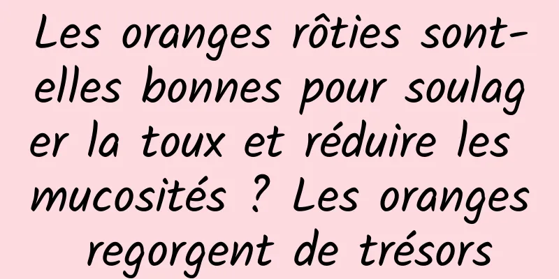 Les oranges rôties sont-elles bonnes pour soulager la toux et réduire les mucosités ? Les oranges regorgent de trésors