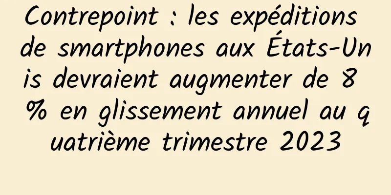 Contrepoint : les expéditions de smartphones aux États-Unis devraient augmenter de 8 % en glissement annuel au quatrième trimestre 2023