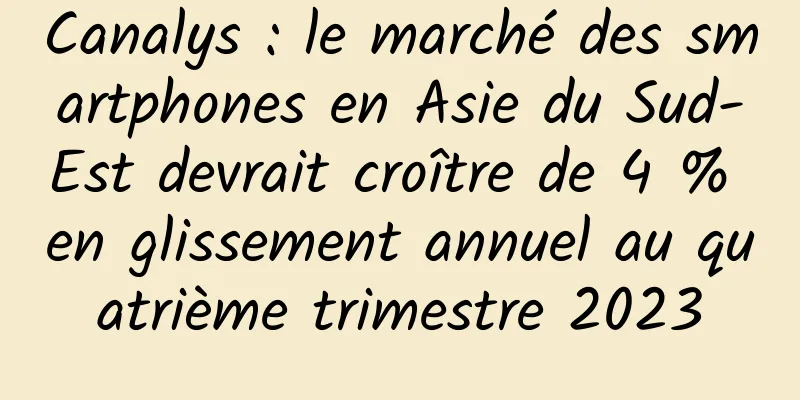 Canalys : le marché des smartphones en Asie du Sud-Est devrait croître de 4 % en glissement annuel au quatrième trimestre 2023