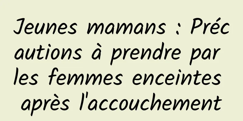 Jeunes mamans : Précautions à prendre par les femmes enceintes après l'accouchement