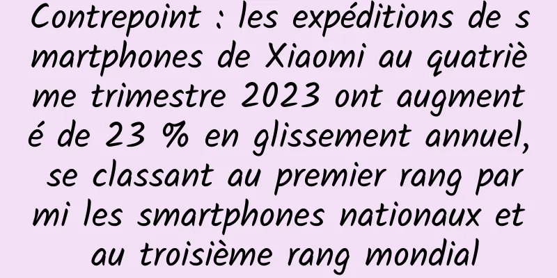 Contrepoint : les expéditions de smartphones de Xiaomi au quatrième trimestre 2023 ont augmenté de 23 % en glissement annuel, se classant au premier rang parmi les smartphones nationaux et au troisième rang mondial