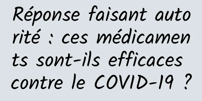 Réponse faisant autorité : ces médicaments sont-ils efficaces contre le COVID-19 ?