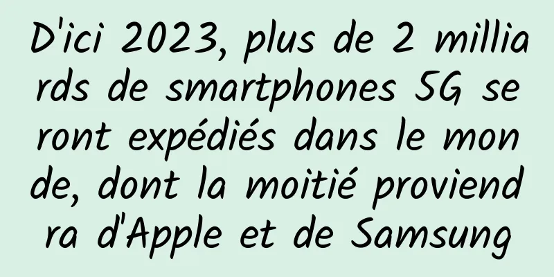 D'ici 2023, plus de 2 milliards de smartphones 5G seront expédiés dans le monde, dont la moitié proviendra d'Apple et de Samsung
