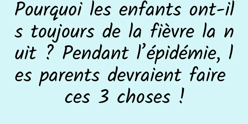 Pourquoi les enfants ont-ils toujours de la fièvre la nuit ? Pendant l’épidémie, les parents devraient faire ces 3 choses !
