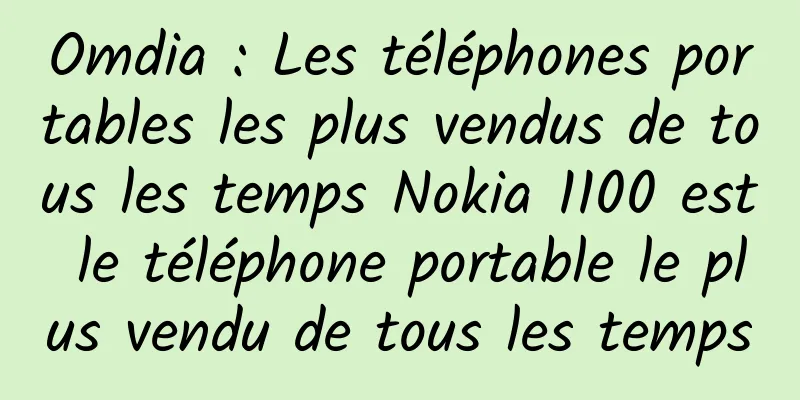 Omdia : Les téléphones portables les plus vendus de tous les temps Nokia 1100 est le téléphone portable le plus vendu de tous les temps