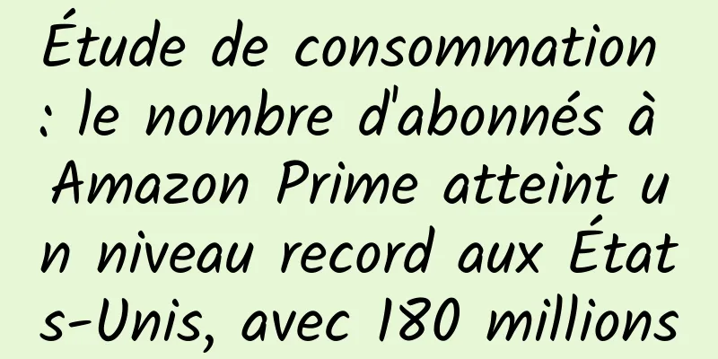 Étude de consommation : le nombre d'abonnés à Amazon Prime atteint un niveau record aux États-Unis, avec 180 millions