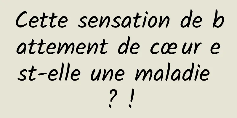 Cette sensation de battement de cœur est-elle une maladie ? !