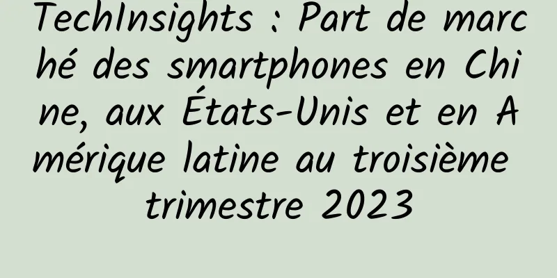 TechInsights : Part de marché des smartphones en Chine, aux États-Unis et en Amérique latine au troisième trimestre 2023