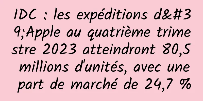 IDC : les expéditions d'Apple au quatrième trimestre 2023 atteindront 80,5 millions d'unités, avec une part de marché de 24,7 %