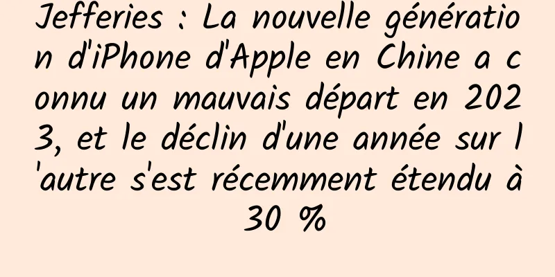 Jefferies : La nouvelle génération d'iPhone d'Apple en Chine a connu un mauvais départ en 2023, et le déclin d'une année sur l'autre s'est récemment étendu à 30 %