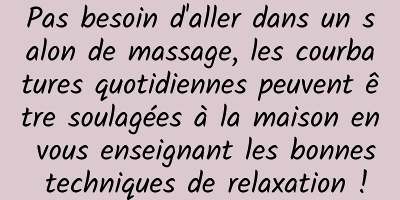 Pas besoin d'aller dans un salon de massage, les courbatures quotidiennes peuvent être soulagées à la maison en vous enseignant les bonnes techniques de relaxation !